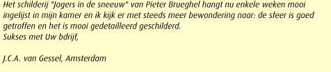 Het schilderij "Jagers in de sneeuw" van Pieter Brueghel hangt nu enkele weken mooi ingelijst in mijn kamer en ik kijk er met steeds meer bewondering naar: de sfeer is goed getroffen en het is mooi gedetailleerd geschilderd. 