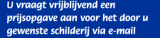 U vraagt vrijblijvend een prijsopgave aan voor het door u gewenste schilderij via e-mail