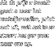 Als de prijs u bevalt gaat u naar het Bestelformulier, print dat uit, vult het in en stuurt het per post naar ons op.