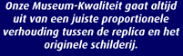 Onze Museum-Kwaliteit gaat altijd uit van een juiste proportionele verhouding tussen de replica en het originele schilderij.